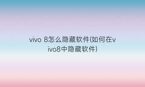 vivo8怎么隐藏软件(如何在vivo8中隐藏软件)